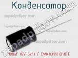 Конденсатор 100uF 16V 5x11 / EWK1CM101D11OT 