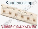Конденсатор VJ0805Y104KXACW1BC фотография 3.