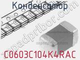 Конденсатор C0603C104K4RAC 