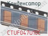 Конденсатор CTUF047U10C