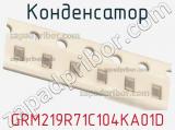 Конденсатор GRM219R71C104KA01D