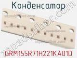 Конденсатор GRM155R71H221KA01D