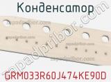 Конденсатор GRM033R60J474KE90D