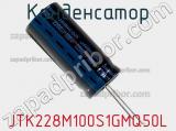 Конденсатор JTK228M100S1GMQ50L фотография 2.