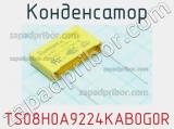 Конденсатор TS08H0A9224KAB0G0R