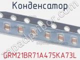 Конденсатор GRM21BR71A475KA73L 