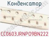 Конденсатор CC0603JRNPO9BN222 фотография 2.