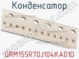 Конденсатор GRM155R70J104KA01D