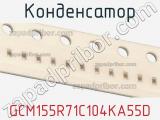 Конденсатор GCM155R71C104KA55D фотография 2.