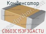 Конденсатор C0603C153F3GACTU 