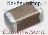 Конденсатор GCJ32ER71H475KA12L 