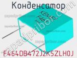 Конденсатор F464DB472J2K5ZLH0J