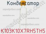 Конденсатор K103K10X7RH5TH5 фотография 3.