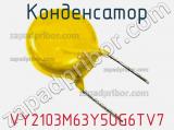Конденсатор VY2103M63Y5UG6TV7 фотография 2.