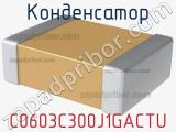 Конденсатор C0603C300J1GACTU