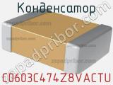 Конденсатор C0603C474Z8VACTU 