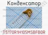 Конденсатор TS170R1H105MSBFB0R фотография 2.