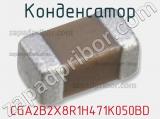 Конденсатор CGA2B2X8R1H471K050BD