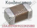 Конденсатор CGA2B2X8R1H222K050BD