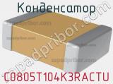 Конденсатор C0805T104K3RACTU 