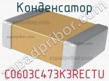 Конденсатор C0603C473K3RECTU 