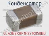 Конденсатор CGA2B2X8R1H221K050BD 