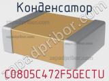 Конденсатор C0805C472F5GECTU 