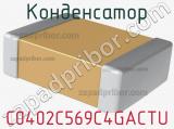 Конденсатор C0402C569C4GACTU 