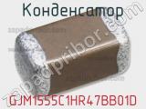 Конденсатор GJM1555C1HR47BB01D 