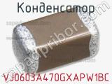 Конденсатор VJ0603A470GXAPW1BC 