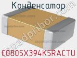 Конденсатор C0805X394K5RACTU 