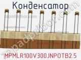 Конденсатор MPMLR100V300JNPOTB2.5