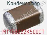 Конденсатор MT15B222K500CT 