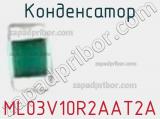 Конденсатор ML03V10R2AAT2A фотография 2.