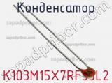 Конденсатор K103M15X7RF53L2