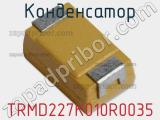 Конденсатор TRMD227K010R0035 