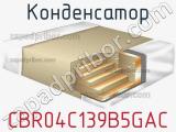 Конденсатор CBR04C139B5GAC 