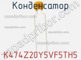 Конденсатор K474Z20Y5VF5TH5 фотография 2.