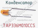 Конденсатор TAP336M010CCS