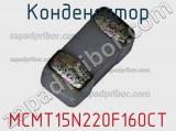 Конденсатор MCMT15N220F160CT