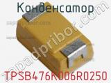 Конденсатор TPSB476K006R0250 