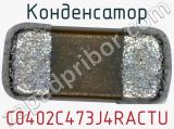 Конденсатор C0402C473J4RACTU 