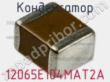 Конденсатор 12065E104MAT2A