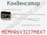 Конденсатор MCMHR6V3227M8X7