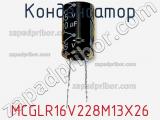 Конденсатор MCGLR16V228M13X26 фотография 2.