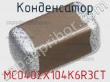 Конденсатор MC0402X104K6R3CT