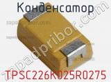 Конденсатор TPSC226K025R0275 