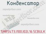 Конденсатор SMR5473J100J02L16.5CBULK