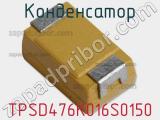 Конденсатор TPSD476K016S0150 