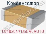 Конденсатор C0402C471J5GACAUTO 